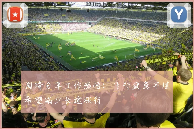 周琦分享工作感悟：飞行疲惫不堪希望减少长途旅行