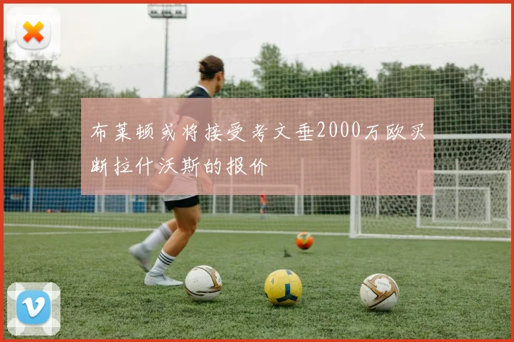 布莱顿或将接受考文垂2000万欧买断拉什沃斯的报价