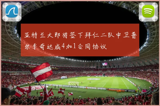 亚特兰大即将签下拜仁二队中卫普尔季奇达成4加1合同协议