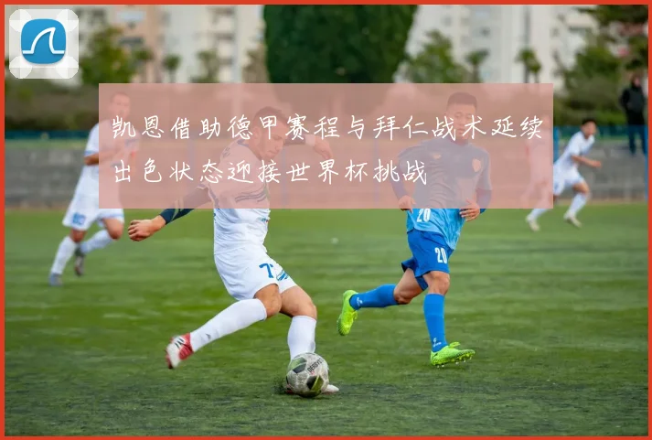 凯恩借助德甲赛程与拜仁战术延续出色状态迎接世界杯挑战