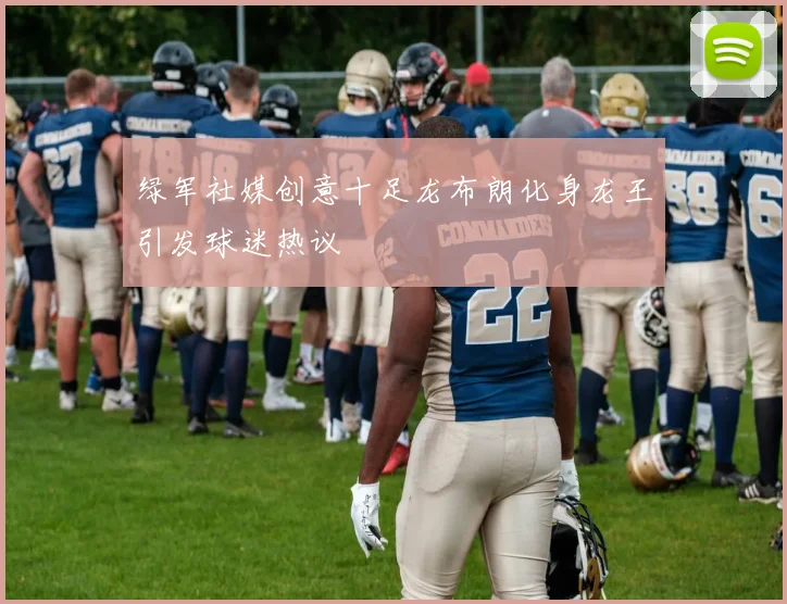 绿军社媒创意十足龙布朗化身龙王引发球迷热议
