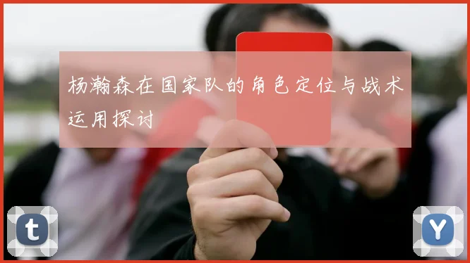 杨瀚森在国家队的角色定位与战术运用探讨