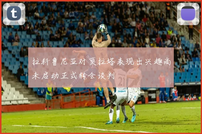 拉科鲁尼亚对莫拉塔表现出兴趣尚未启动正式转会谈判